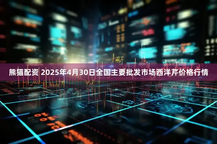 熊猫配资 2025年4月30日全国主要批发市场西洋芹价格行情