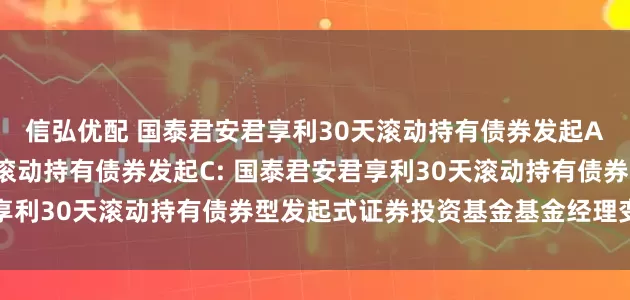 信弘优配 国泰君安君享利30天滚动持有债券发起A,国泰君安君享利30天滚动持有债券发起C: 国泰君安君享利30天滚动持有债券型发起式证券投资基金基金经理变更公告