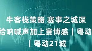 牛客栈策略 赛事之城深圳：给呐喊声加上赛博感｜粤动21城